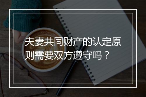夫妻共同财产的认定原则需要双方遵守吗？