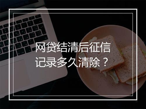 网贷结清后征信记录多久清除？