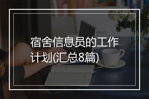 宿舍信息员的工作计划(汇总8篇)