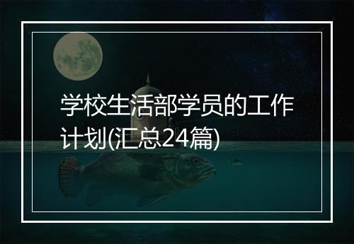 学校生活部学员的工作计划(汇总24篇)
