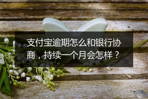 支付宝逾期怎么和银行协商，持续一个月会怎样？