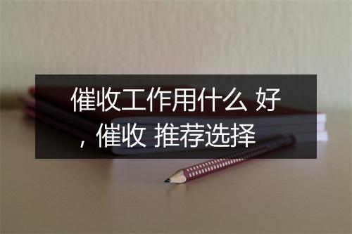 催收工作用什么 好，催收 推荐选择