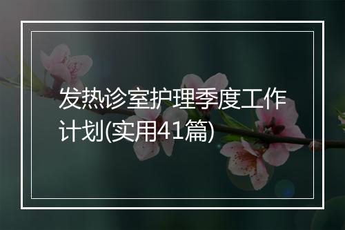 发热诊室护理季度工作计划(实用41篇)