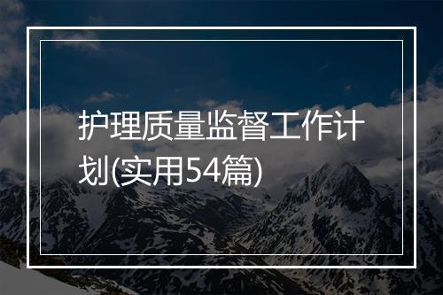 护理质量监督工作计划(实用54篇)