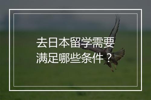 去日本留学需要满足哪些条件？