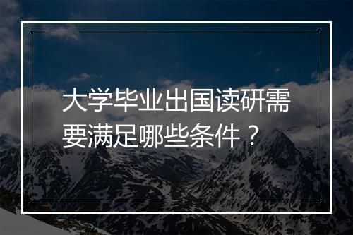 大学毕业出国读研需要满足哪些条件？