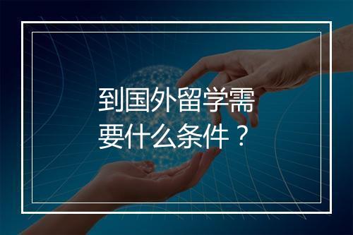 到国外留学需要什么条件？
