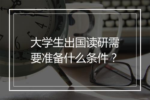 大学生出国读研需要准备什么条件？