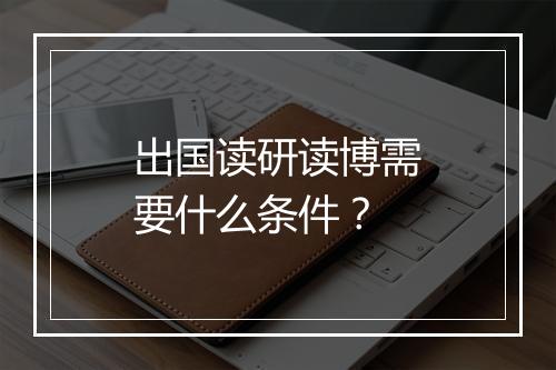 出国读研读博需要什么条件？