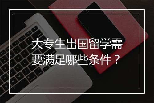 大专生出国留学需要满足哪些条件？