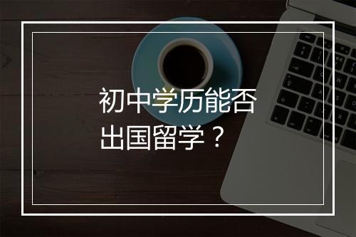 初中学历能否出国留学？