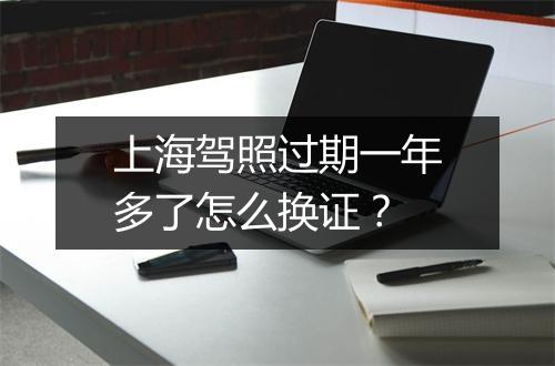 上海驾照过期一年多了怎么换证？