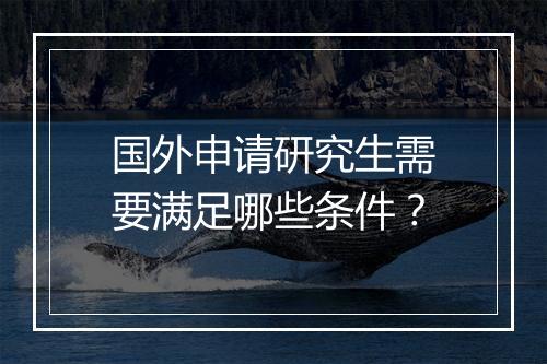 国外申请研究生需要满足哪些条件？