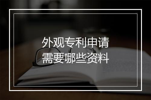 外观专利申请需要哪些资料