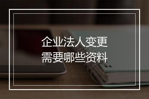 企业法人变更需要哪些资料