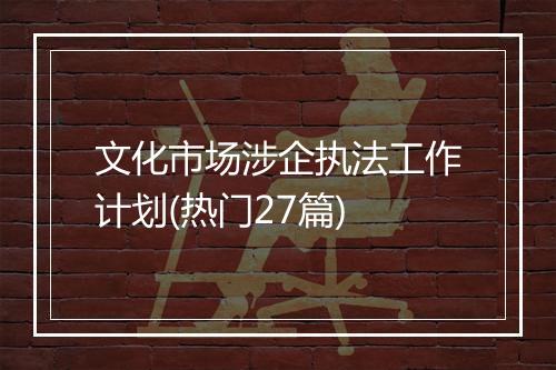 文化市场涉企执法工作计划(热门27篇)