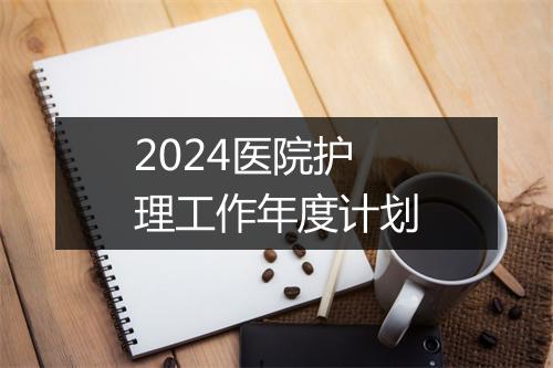 2024医院护理工作年度计划