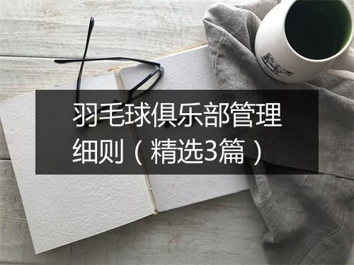 羽毛球俱乐部管理细则（精选3篇）