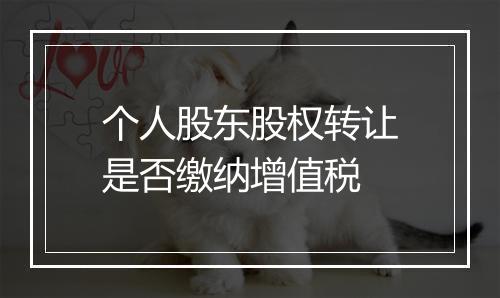 个人股东股权转让是否缴纳增值税