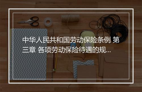 中华人民共和国劳动保险条例 第三章 各项劳动保险待遇的规定