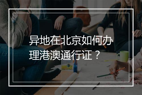 异地在北京如何办理港澳通行证？