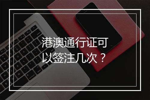 港澳通行证可以签注几次？