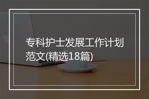专科护士发展工作计划范文(精选18篇)