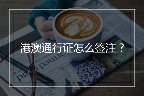 港澳通行证怎么签注？