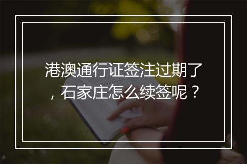 港澳通行证签注过期了，石家庄怎么续签呢？