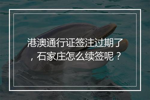 港澳通行证签注过期了，石家庄怎么续签呢？