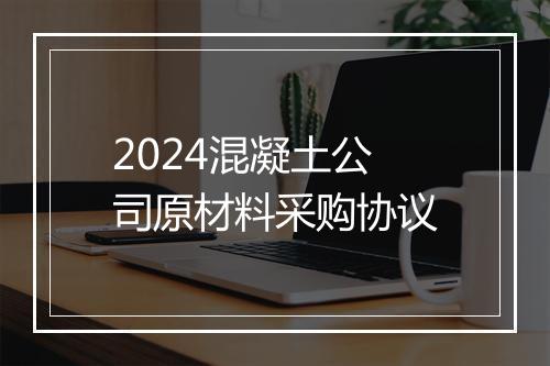 2024混凝土公司原材料采购协议