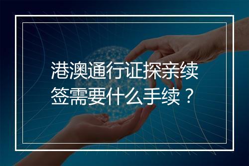 港澳通行证探亲续签需要什么手续？