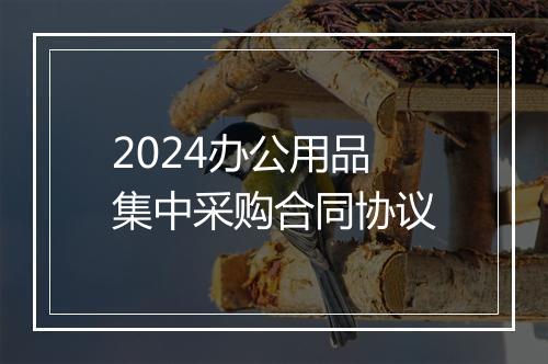 2024办公用品集中采购合同协议