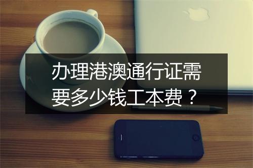 办理港澳通行证需要多少钱工本费？