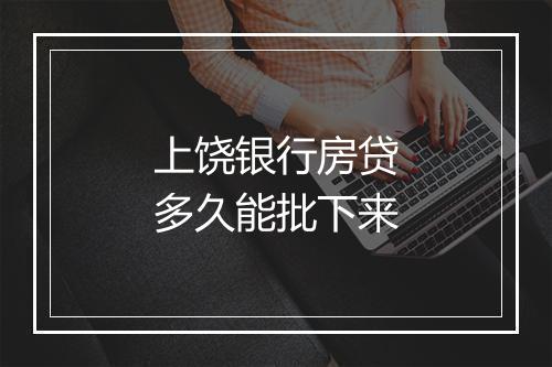 上饶银行房贷多久能批下来