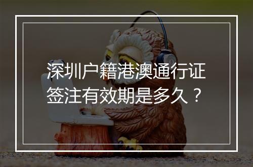 深圳户籍港澳通行证签注有效期是多久？