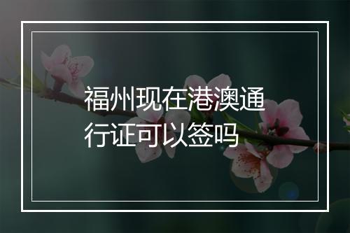 福州现在港澳通行证可以签吗