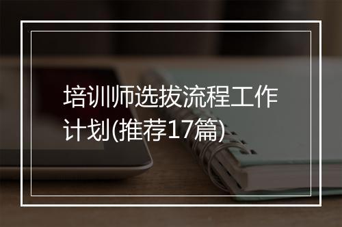 培训师选拔流程工作计划(推荐17篇)