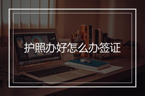 护照办好怎么办签证