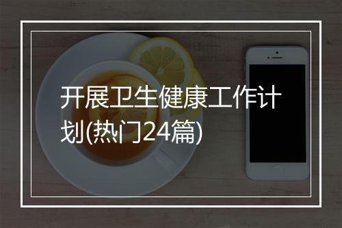 开展卫生健康工作计划(热门24篇)