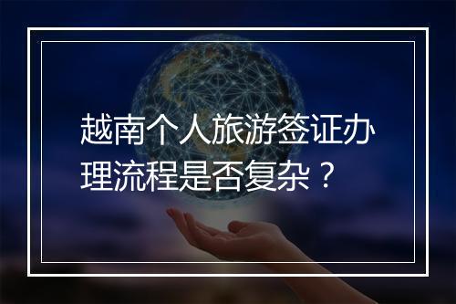 越南个人旅游签证办理流程是否复杂？