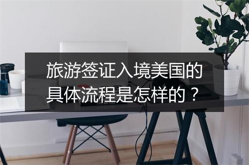 旅游签证入境美国的具体流程是怎样的？