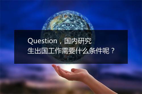 Question，国内研究生出国工作需要什么条件呢？