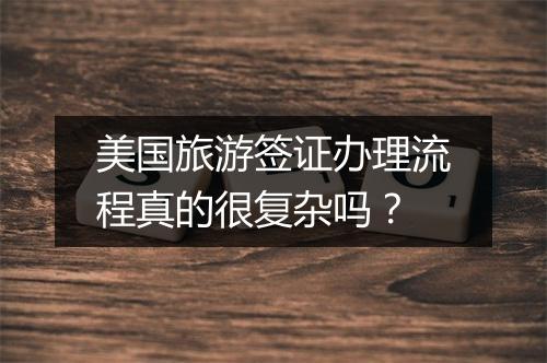 美国旅游签证办理流程真的很复杂吗？
