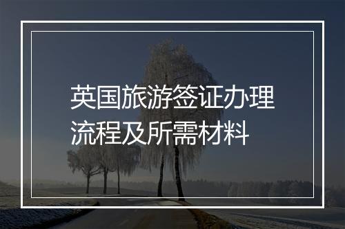 英国旅游签证办理流程及所需材料
