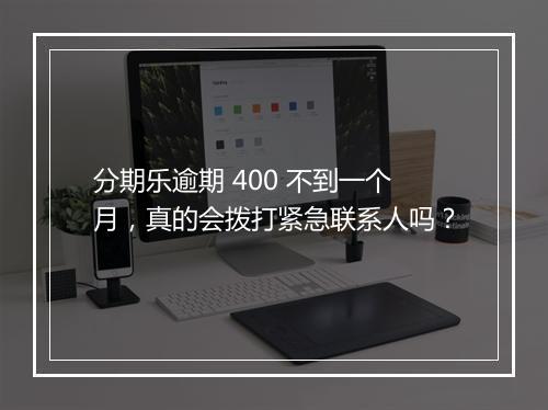 分期乐逾期 400 不到一个月，真的会拨打紧急联系人吗？