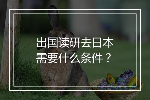 出国读研去日本需要什么条件？