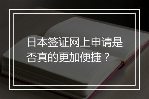 日本签证网上申请是否真的更加便捷？
