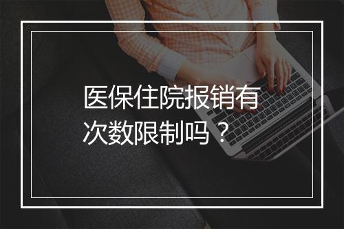医保住院报销有次数限制吗？