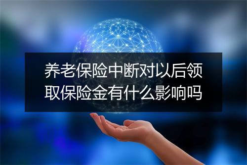 养老保险中断对以后领取保险金有什么影响吗